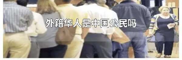 外籍华人是中国公民吗