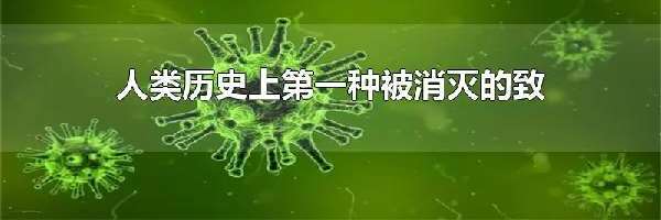 人类历史上第一种被消灭的致命传染病毒是