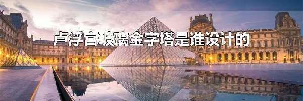 卢浮宫玻璃金字塔是谁设计的