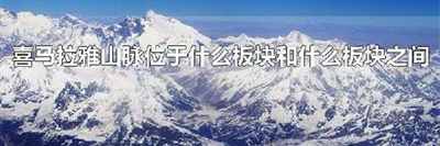 喜马拉雅山脉位于什么板块和什么板块之间