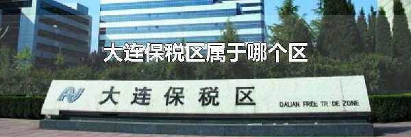 大连保税区属于哪个区