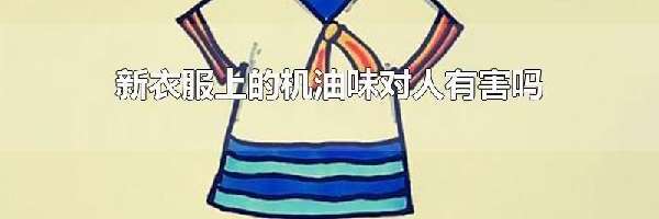 新衣服上的机油味对人有害吗