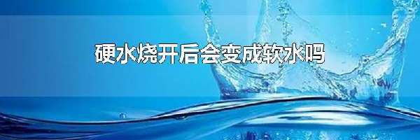 硬水烧开后会变成软水吗