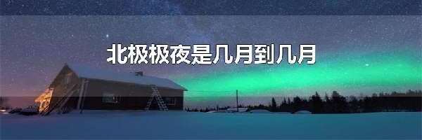 北极极夜是几月到几月