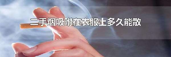 二手烟吸附在衣服上多久能散