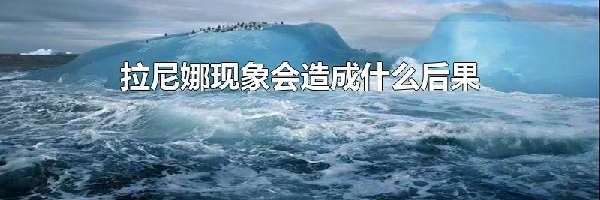 拉尼娜现象会造成什么后果