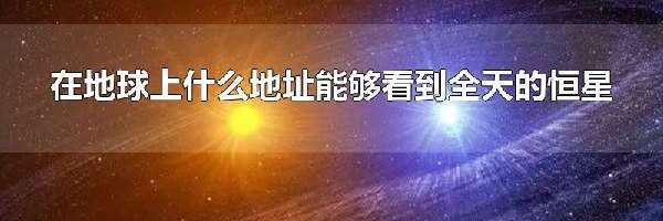 在地球上什么地址能够看到全天的恒星