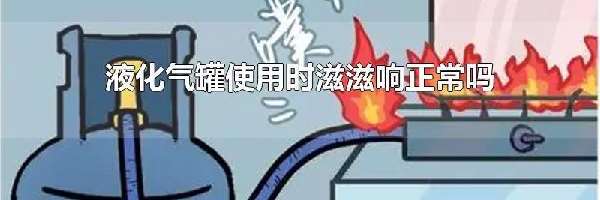 液化气罐使用时滋滋响正常吗