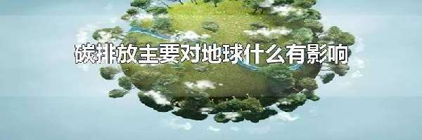 碳排放主要对地球什么有影响