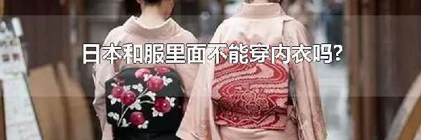 日本和服里面不能穿内衣吗?