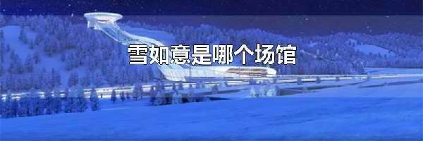 雪如意是哪个场馆