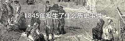 1845年发生了什么历史事件