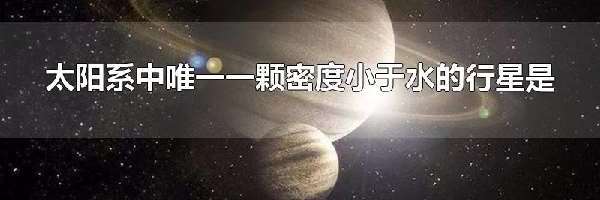 太阳系中唯一一颗密度小于水的行星是