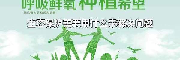 生态保护需要用什么来解决问题