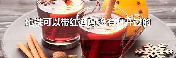 地铁可以带红酒吗,没有打开过的