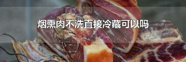 烟熏肉不洗直接冷藏可以吗