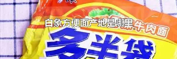 白象方便面产地是哪里