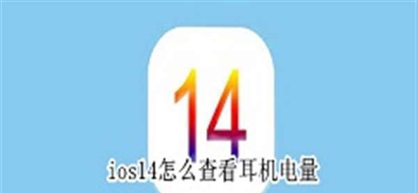 ios14怎么查看耳机电量 ios14查看耳机电量教程